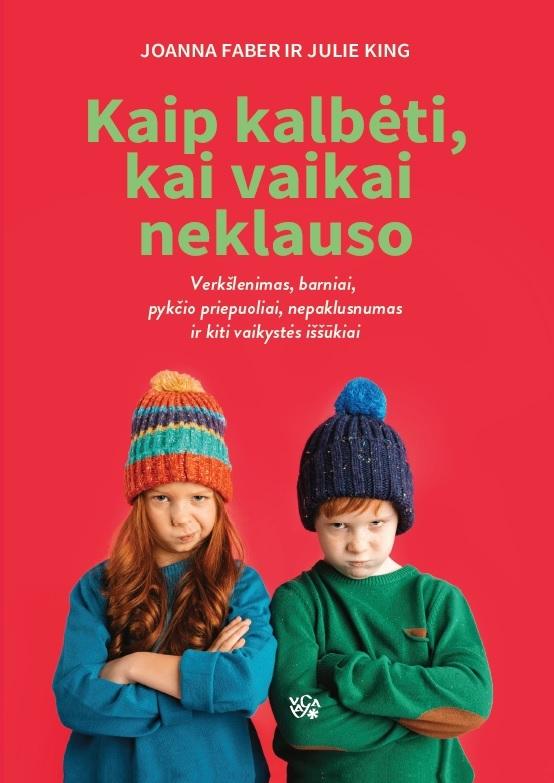 Kaip kalbėti, kai vaikai neklauso. Verkšlenimas, barniai, pykčio priepuoliai, nepaklusnumas ir kiti vaikystės iššūkiai
