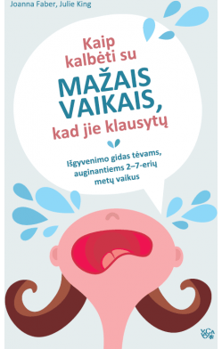 Kaip kalbėti su mažais vaikais, kad jie klausytų. Išgyvenimo gidas tėvams, auginantiems 2-7 metų vaikus