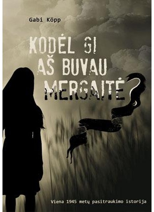 Kodėl gi aš buvau mergaitė? Viena 1945 metų pasitraukimo istorija