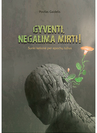 Gyventi, negalima mirti! Sunki kelionė per epochų lūžius