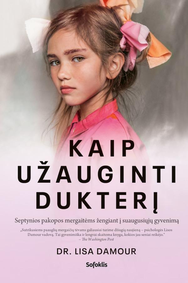 Kaip užauginti dukterį. Septynios pakopos mergaitėms žengiant į suaugusiųjų gyvenimą