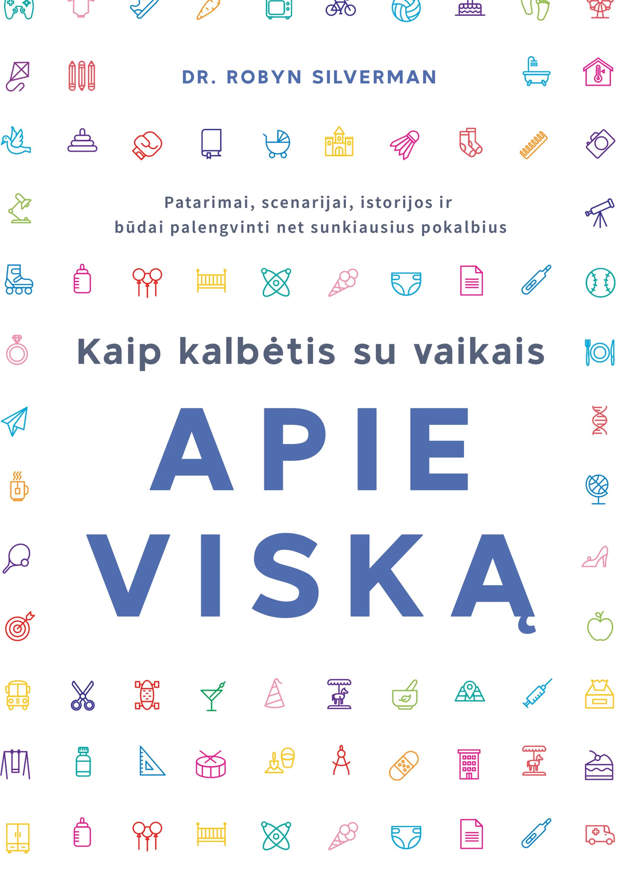Kaip kalbėtis su vaikais apie viską. Patarimai, scenarijai, istorijos ir būdai palengvinti net sunkiausius pokalbius.