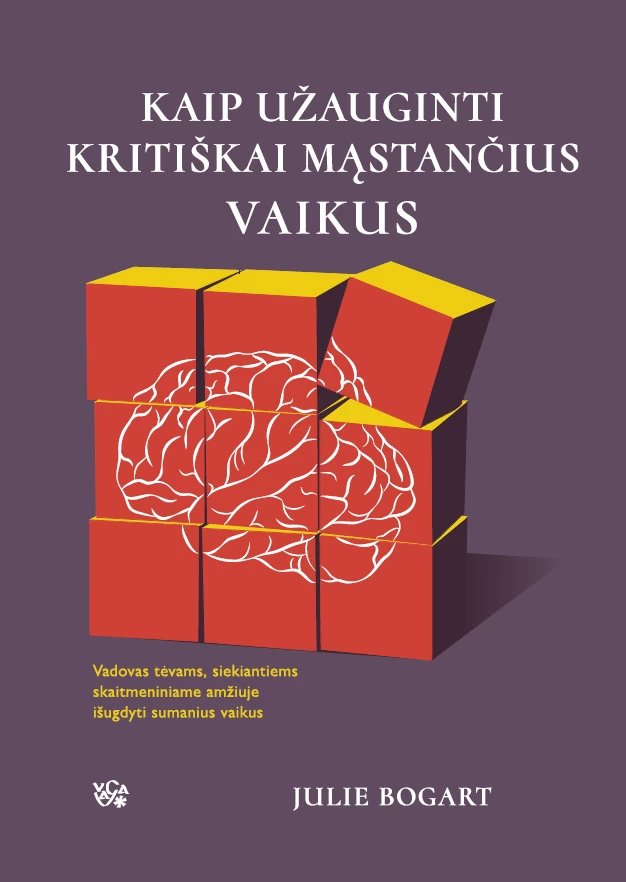 Kaip užauginti kritiškai mąstančius vaikus: vadovas tėvams, siekiantiems skaitmeniniame amžiuje išug
